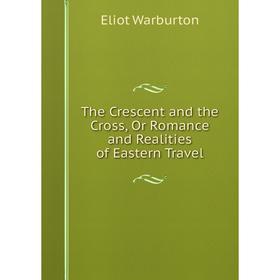 

Книга The Crescent and the Cross, Or Romance and Realities of Eastern Travel