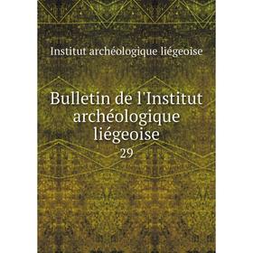 

Книга Bulletin de l'Institut archéologique liégeoise 29