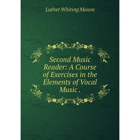 

Книга Second Music Reader: A Course of Exercises in the Elements of Vocal Music.