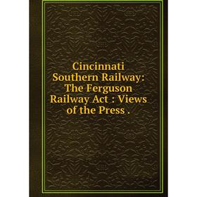 

Книга Cincinnati Southern Railway: The Ferguson Railway Act: Views of the Press.