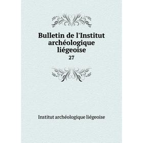 

Книга Bulletin de l'Institut archéologique liégeoise 27