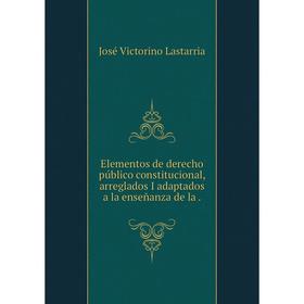 

Книга Elementos de derecho público constitucional, arreglados I adaptados a la enseñanza de la.