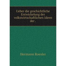 

Книга Ueber die geschichtliche Entwickelung der volkswirtschaftlichen Ideen der.
