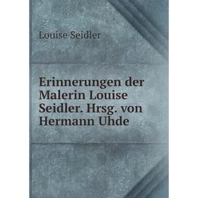 

Книга Erinnerungen der Malerin Louise Seidler. Hrsg. von Hermann Uhde