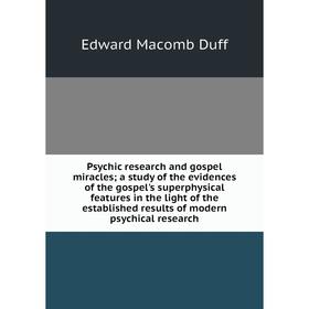 

Книга Psychic research and gospel miraclesa study of the evidences of the gospel's superphysical features in the light of the established results of m