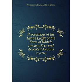

Книга Proceedings of the Grand Lodge of the State of Illinois Ancient Free and Accepted Masons 75 (1914)