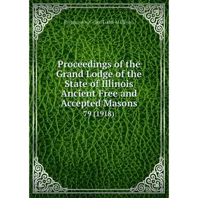 

Книга Proceedings of the Grand Lodge of the State of Illinois Ancient Free and Accepted Masons 79 (1918)