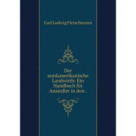 

Книга Der nordamerikanische Landwirth: Ein Handbuch für Ansiedler in den.