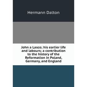 

Книга John a Lasco; his earlier life and labours; a contribution to the history of the Reformation in Poland, Germany, and England
