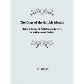 

Книга The Dogs of the British Islands Being a Series of Articles and Letters by various contributors