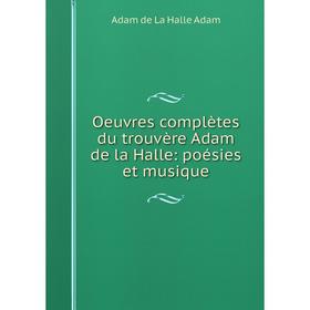 

Книга Oeuvres complètes du trouvère Adam de la Halle: poésies et musique