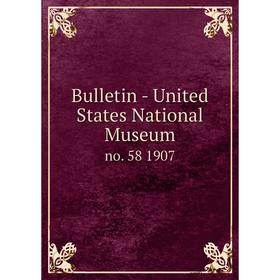 

Книга Bulletin - United States National Museum no. 58 1907