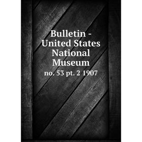 

Книга Bulletin - United States National Museum no. 53 pt. 2 1907