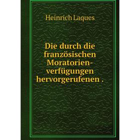 

Книга Die durch die französischen Moratorien-verfügungen hervorgerufenen.