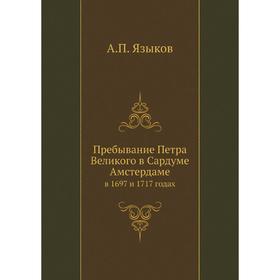 

Пребывание Петра Великого в Сардуме Амстердаме в 1697 и 1717 годах