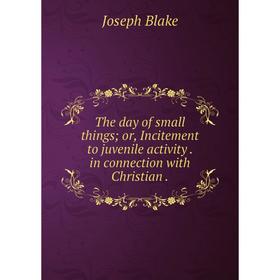 

Книга The day of small thingsor, Incitement to juvenile activity. in connection with Christian.