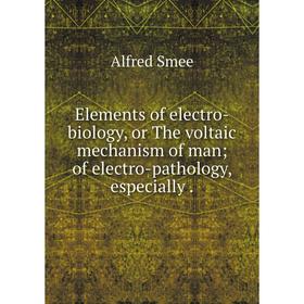

Книга Elements of electro-biology, or The voltaic mechanism of manof electro-pathology, especially.
