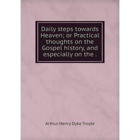 

Книга Daily steps towards Heavenor Practical thoughts on the Gospel history, and especially on the.