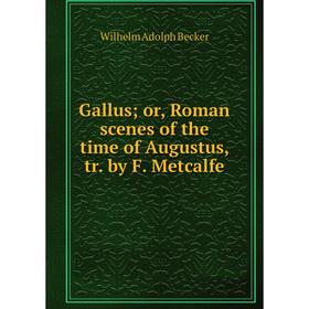 

Книга Gallusor, Roman scenes of the time of Augustus, tr. by F. Metcalfe