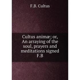 

Книга Cultus animæor, An arraying of the soul, prayers and meditations signed F. B