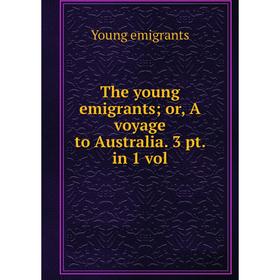

Книга The young emigrantsor, A voyage to Australia. 3 pt. in 1 vol