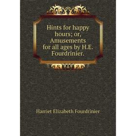 

Книга Hints for happy hoursor, Amusements for all ages by H. E. Fourdrinier.