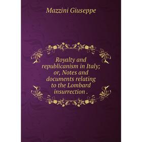 

Книга Royalty and republicanism in Italyor, Notes and documents relating to the Lombard insurrection.