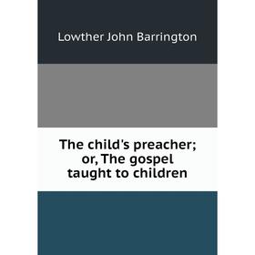 

Книга The child's preacheror, The gospel taught to children