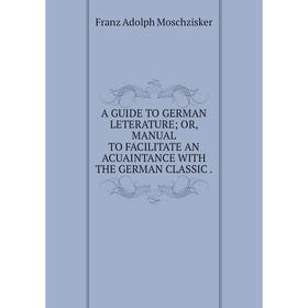 

Книга A GUIDE TO GERMAN LETERATUREOR, MANUAL TO FACILITATE AN ACUAINTANCE WITH THE GERMAN CLASSIC.