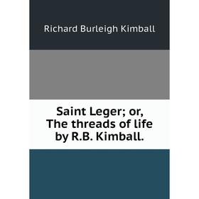 

Книга Saint Legeror, The threads of life by R. B. Kimball.