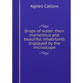 

Книга Drops of watertheir marvellous and beautiful inhabitants displayed by the microscope