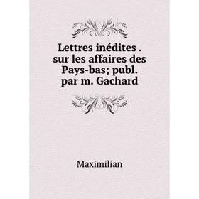 

Книга Lettres inédites sur les affaires des Pays-baspubl par m Gachard