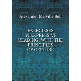 

Книга EXERCIESES IN EXPRESSIVE READINGWITH THE PRINCIPLES OF GESTURE