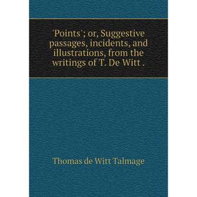 

Книга Points'or, Suggestive passages, incidents, and illustrations, from the writings of T. De Witt.