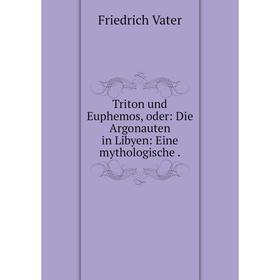 

Книга Triton und Euphemos, oder: Die Argonauten in Libyen: Eine mythologische.