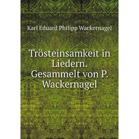 

Книга Trösteinsamkeit in Liedern. Gesammelt von P. Wackernagel