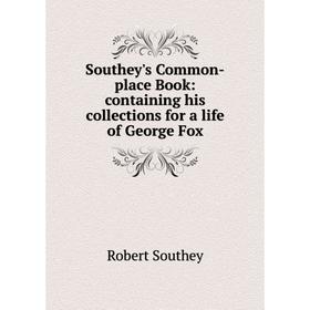 

Книга Southey's Common-place Book: containing his collections for a life of George Fox