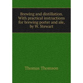 

Книга Brewing and distillation. With practical instructions for brewing porter and ale, by W. Stewart