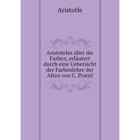 

Книга Aristoteles über die Farben, erläutert durch eine Uebersicht der Farbenlehre der Alten von C. Prantl