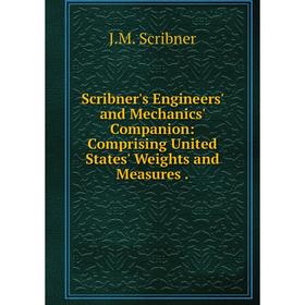 

Книга Scribner's Engineers' and Mechanics' Companion: Comprising United States' Weights and Measures.