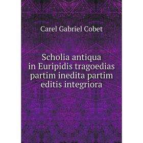 

Книга Scholia antiqua in Euripidis tragoedias partim inedita partim editis integriora