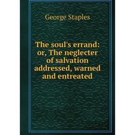 

Книга The soul's errand: or, The neglecter of salvation addressed, warned and entreated