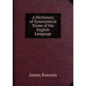 

Книга A Dictionary of Synonymical Terms of the English Language