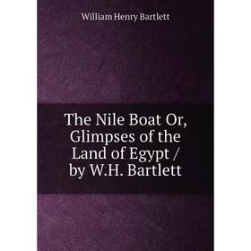 

Книга The Nile Boat Or, Glimpses of the Land of Egypt / by W. H. Bartlett