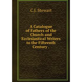 

Книга A Catalogue of Fathers of the Church and Ecclesiastical Writers to the Fifteenth Century.