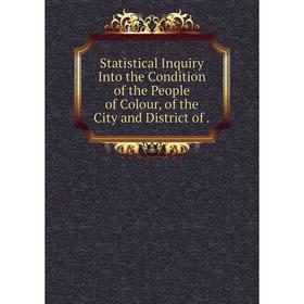 

Книга Statistical Inquiry Into the Condition of the People of Colour, of the City and District of.