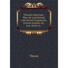 

Книга Theonis Smyrnæi. liber de astronomia cum Sereni fragmento, textum primus ed., Lat. vertit et.