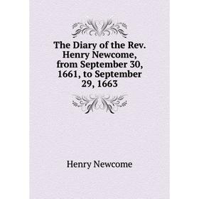 

Книга The Diary of the Rev. Henry Newcome, from September 30, 1661, to September 29, 1663