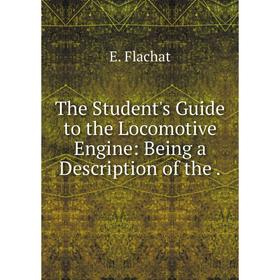 

Книга The Student's Guide to the Locomotive Engine: Being a Description of the.