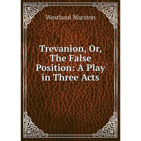 

Книга Trevanion, Or, The False Position: A Play in Three Acts